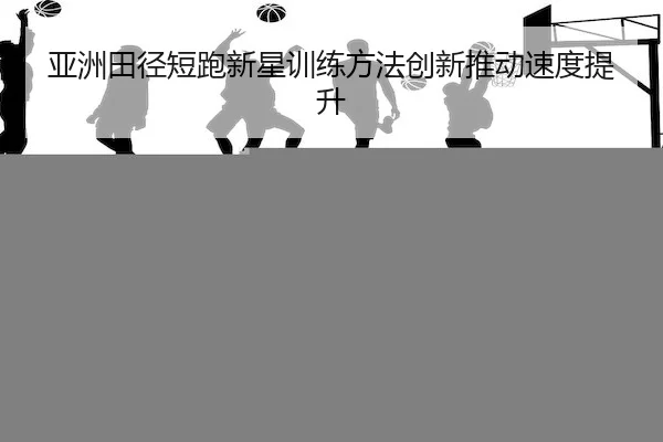 ya-zhou-tian-jing-duan-pao-xin-xing-xun-lian-fang-fa-chuang-xin-tui-dong-su-du-ti-sheng-2-958.jpg